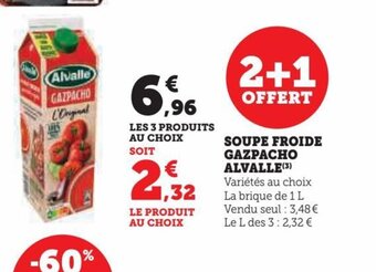 SOUPE FROIDE GAZPACHO ALVALLE (3) Variétés au choix La brique de 1 L Vendu seul : 3,48 € Le L des 3:2,32 €