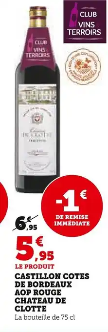 Super U LE PRODUIT CASTILLON COTES DE BORDEAUX AOP ROUGE CHATEAU DE CLOTTE offre