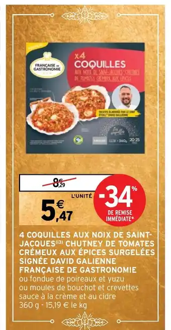 Intermarché COQUILLES AUX NOIX DE SAINT-JACQUES (13) CHUTNEY DE TOMATES CRÉMEUX AUX ÉPICES SURGELÉES SIGNÉE DAVID GALIENNE FRANÇAISE DE offre