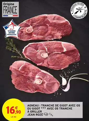 Intermarché AGNEAU: TRANCHE DE GIGOT AVEC OS OU GIGOT *** AVEC OS TRANCHE À GRILLER JEAN ROZÉ offre