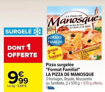 Carrefour Pizza surgelée "Format Familial" LA PIZZA DE MANOSQUE 3 fromages, Royale, Mozzarella offre