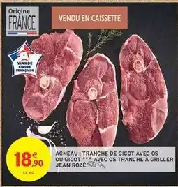Intermarché Contact AGNEAU : TRANCHE DE GIGOT AVEC OS OU GIGOT *** AVEC OS TRANCHE À GRILLER JEAN ROZÉ offre