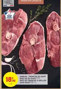 Intermarché AGNEAU : TRANCHE DE GIGOT AVEC OS OU GIGOT *** AVEC OS TRANCHE À GRILLER JEAN ROZÉ offre
