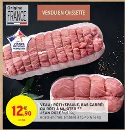 Intermarché VEAU : RÔTI (ÉPAULE, BAS CARRÉ) OU RÔTI À MIJOTER ** JEAN ROZÉ offre