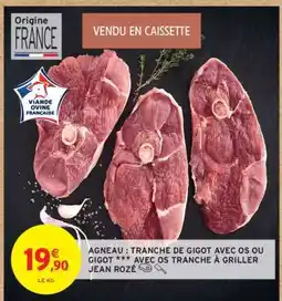 Intermarché AGNEAU : TRANCHE DE GIGOT AVEC OS OU GIGOT *** AVEC OS TRANCHE À GRILLER JEAN ROZÉ offre