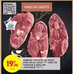 Intermarché Hyper AGNEAU : TRANCHE DE GIGOT AVEC OS OU GIGOT *** AVEC OS TRANCHE À GRILLER JEAN ROZÉ offre