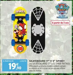 Intermarché PAW PATROL SKATEBOARD 17 X 5 SPIDEY ou SKATEBOARD 17 X 5 offre