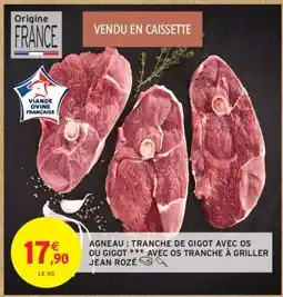 Intermarché Hyper AGNEAU : TRANCHE DE GIGOT AVEC OS OU GIGOT *** AVEC OS TRANCHE À GRILLER JEAN ROZÉ offre