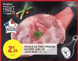 Intermarché ÉPAULE DE PORC FRAÎCHE ENTIÈRE AVEC OS JEAN ROZÉ offre