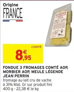 Intermarché Hyper Fondue 3 fromages comté aop, morbier aop, meule légende jean perrin offre