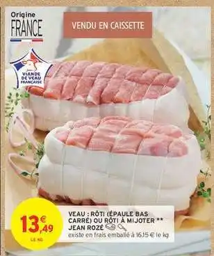 Intermarché VEAU : RÔTI (ÉPAULE, BAS CARRÉ) OU RÔTI À MIJOTER ** JEAN ROZÉ offre