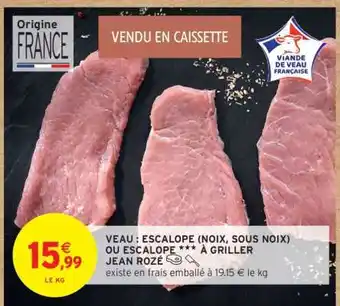 Intermarché VEAU : ESCALOPE (NOIX, SOUS NOIX) OU ESCALOPE *** À GRILLER JEAN ROZÉ offre