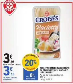 E.Leclerc Raclette Nature Sans Croûte en Tranches 28% Mat.Gr. Les Croisés offre