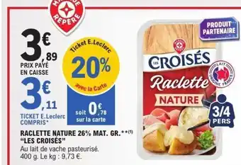 E.Leclerc LES CROISÉS Raclette nature 26% mat. gr. offre