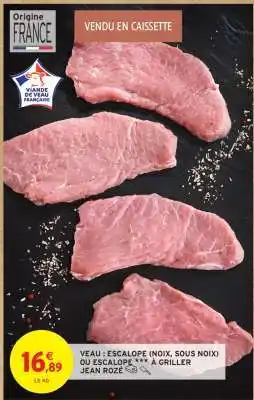 Intermarché Hyper VEAU : ESCALOPE (NOIX, SOUS NOIX) OU ESCALOPE *** À GRILLER JEAN ROZÉ offre