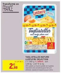Intermarché Hyper TAGLIATELLES NATURE LUSTUCRU SELECTION offre