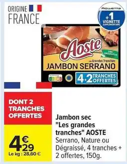 Carrefour Jambon sec Les Grandes Tranches AOSTE offre