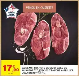 Intermarché AGNEAU : TRANCHE DE GIGOT AVEC OS OU GIGOT *** AVEC OS TRANCHE À GRILLER JEAN ROZÉ offre