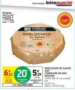 Intermarché Hyper ITINÉRAIRE DE NOS RÉGIONS Reblochon de savoie aop offre