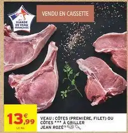Intermarché VEAU : CÔTES (PREMIÈRE, FILET) OU CÔTES *** À GRILLER JEAN ROZÉ offre