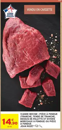 Intermarché Contact JEAN ROZE Viande bovine: pièce à fondue (tranche, tende de tranche, dessus de palette et divers morceaux à fondue) ou pièce offre