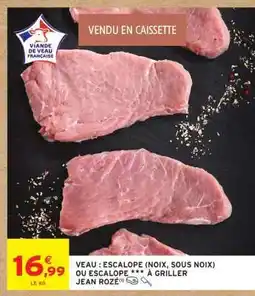 Intermarché VEAU : ESCALOPE (NOIX, SOUS NOIX) OU ESCALOPE *** À GRILLER JEAN ROZÉ offre