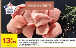 Intermarché VEAU : BLANQUETTE SANS OS (COLLIER, POITRINE SANS OS) OU BLANQUETTE ** SANS OS À MIJOTER JEAN ROZÉ offre
