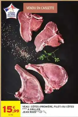Intermarché VEAU : CÔTES (PREMIÈRE, FILET) OU CÔTES *** À GRILLER JEAN ROZÉ offre