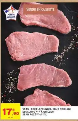 Intermarché VEAU : ESCALOPE (NOIX, SOUS NOIX) OU ESCALOPE *** À GRILLER JEAN ROZÉ offre