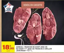 Intermarché AGNEAU : TRANCHE DE GIGOT AVEC OS OU GIGOT *** AVEC OS TRANCHE À GRILLER JEAN ROZÉ offre