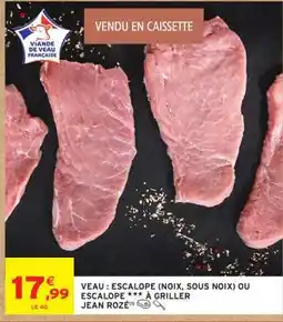Intermarché VEAU : ESCALOPE (NOIX, SOUS NOIX) OU ESCALOPE *** À GRILLER JEAN ROZÉ offre