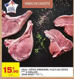 Intermarché VEAU : CÔTES (PREMIÈRE, FILET) OU CÔTES *** À GRILLER JEAN ROZÉ offre