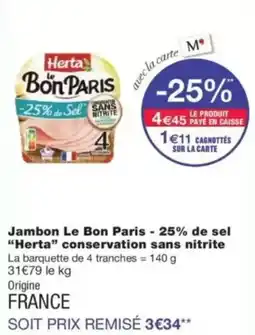 Monop' Jambon Le Bon Paris -25% de sel "Herta" conservation sans nitrite La barquette de 4 tranches = 140 g 31€79 le offre