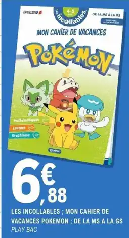 E.Leclerc Espace Culturel LES INCOLLABLES; MON CAHIER DE VACANCES POKEMON; DE LA MS A LA GS PLAY BAC offre