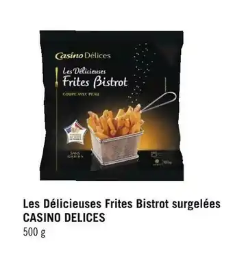Géant Casino Casino delices bon plan sur les délicieuses frites bistrot surgelées de la marque casino delices offre