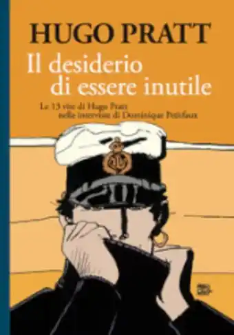 Il desiderio di essere inutile. le 13 vite di hugo pratt nelle interviste di dominique petitfaux