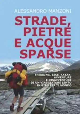 Strade, pietre e acque sparse. trekking, bike, kayak: avventure di un viaggiatore lento in giro per il mondo
