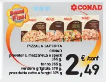 Conad PIZZA LA SAPORITA CONAD provolone, mozzarella e speck 355g tonno 355 g verdure grigllabe 370 g prosciutto cotto afunghi 375 g offerta