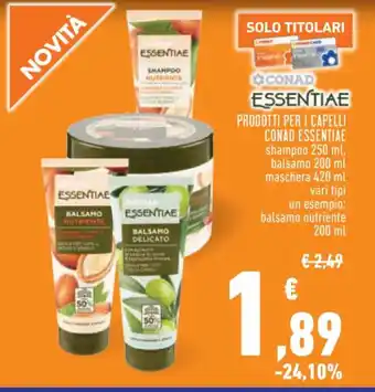 Conad ESSENTIAE PRODOTTI PER I CAPELLI CONAD ESSENTIAE shampoo 250 ml, balsamo 200 ml maschera 420 ml vari tipi offerta