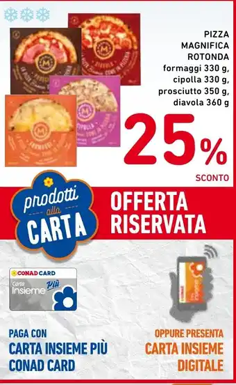 Spazio Conad PIZZA MAGNIFICA ROTONDA formaggi 330 g, cipolla 330 g, prosciutto 350 g, diavola 360 g offerta