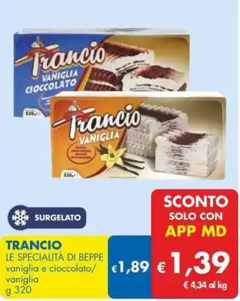 MD Discount TRANCIO LE SPECIALITÀ DI BEPPE vaniglia e cioccolato/ €1,89 € vaniglia g 320 offerta
