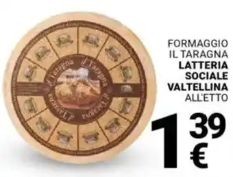 Supermercati Gulliver Formaggio il taragna LATTERIA SOCIALE VALTELLINA ALL'ETTO offerta