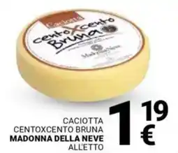 Supermercati Gulliver Caciotta centoxcento bruna MADONNA DELLA NEVEall'etto offerta