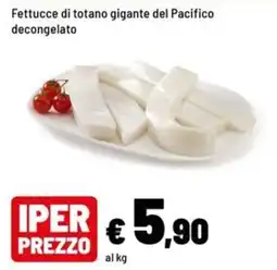 Iper La Grande Fettucce di totano gigante del Pacifico decongelato offerta