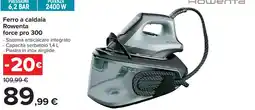 Carrefour Ferro a caldaia Rowenta force pro 300 offerta