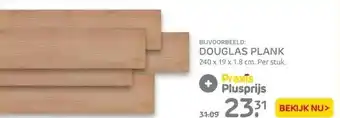 Praxis Bijvoorbeeld: douglas plank 240 x 19 x 1.8 cm. per stuk. aanbieding