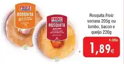 Froiz Rosquita Froiz serrana ou lombo, bacon e queijo promoção