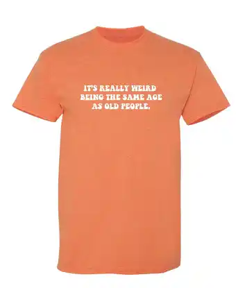 Walmart It's Really Weird Being The Same Age As Old People Sarcastic Humor Graphic Novelty Funny T Shirt offer