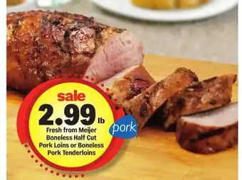 Meijer Fresh from Meijer Boneless Half Cut Pork Loins or Boneless Pork Tenderloins offer