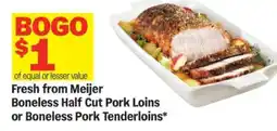Meijer Fresh from Meijer Boneless Half Cut Pork Loins or Boneless Pork Tenderloins offer
